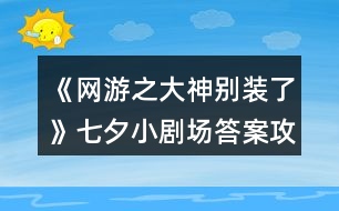 《網(wǎng)游之大神別裝了》七夕小劇場(chǎng)答案攻略