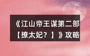 《江山帝王謀第二部【撩太妃？】》攻略