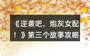 《逆襲吧，炮灰女配！》第三個(gè)故事攻略