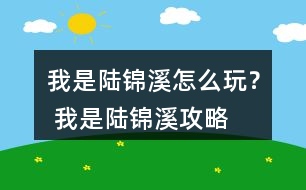 我是陸錦溪怎么玩？ 我是陸錦溪攻略