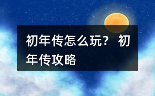 初年傳怎么玩？ 初年傳攻略