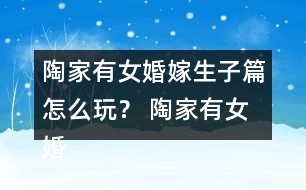 陶家有女婚嫁生子篇怎么玩？ 陶家有女婚嫁生子篇攻略