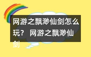網(wǎng)游之飄渺仙劍怎么玩？ 網(wǎng)游之飄渺仙劍攻略