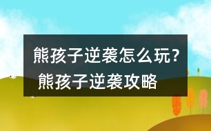 熊孩子逆襲怎么玩？ 熊孩子逆襲攻略