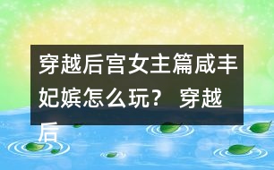 穿越后宮女主篇咸豐妃嬪怎么玩？ 穿越后宮女主篇咸豐妃嬪攻略