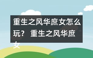 重生之風(fēng)華庶女怎么玩？ 重生之風(fēng)華庶女攻略