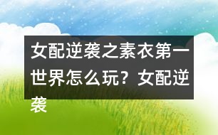 女配逆襲之素衣第一世界怎么玩？女配逆襲之素衣第一世界攻略