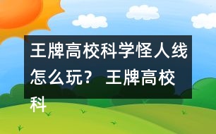 王牌高?？茖W怪人線怎么玩？ 王牌高?？茖W怪人線攻略