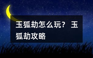 玉狐劫怎么玩？ 玉狐劫攻略