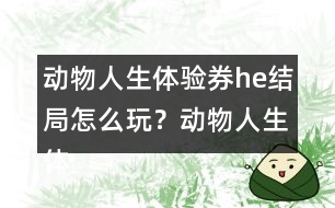 動物人生體驗券he結(jié)局怎么玩？動物人生體驗券he結(jié)局攻略