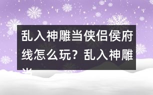 亂入神雕當俠侶侯府線怎么玩？亂入神雕當俠侶侯府線攻略