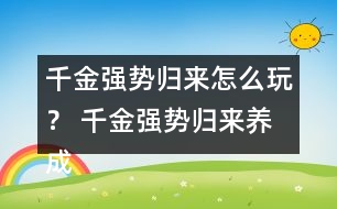 千金強勢歸來怎么玩？ 千金強勢歸來養(yǎng)成攻略