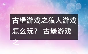 古堡游戲之狼人游戲怎么玩？ 古堡游戲之狼人游戲安娜表白略