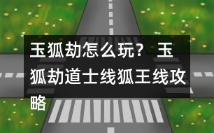 玉狐劫怎么玩？ 玉狐劫道士線狐王線攻略