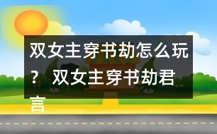 雙女主穿書(shū)劫怎么玩？ 雙女主穿書(shū)劫君言墨HE攻略