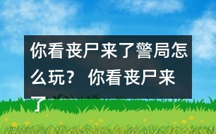 你看喪尸來(lái)了警局怎么玩？ 你看喪尸來(lái)了警局攻略