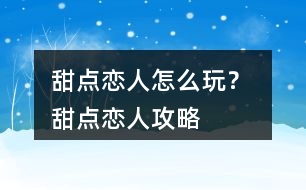 甜點(diǎn)戀人怎么玩？ 甜點(diǎn)戀人攻略