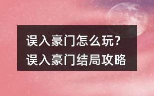 誤入豪門怎么玩？ 誤入豪門結(jié)局攻略