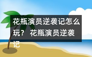 花瓶演員逆襲記怎么玩？ 花瓶演員逆襲記養(yǎng)成攻略