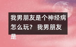 我男朋友是個神經病怎么玩？ 我男朋友是個神經病洛寒逸HE攻略