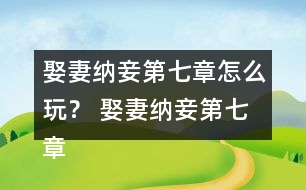 娶妻納妾第七章怎么玩？ 娶妻納妾第七章攻略