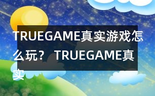 TRUEGAME真實游戲怎么玩？ TRUEGAME真實游戲攻略