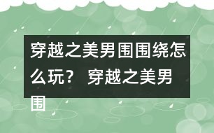 穿越之美男圍圍繞怎么玩？ 穿越之美男圍圍繞攻略