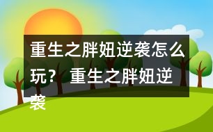 重生之胖妞逆襲怎么玩？ 重生之胖妞逆襲養(yǎng)成攻略