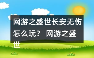 網(wǎng)游之盛世長安無傷怎么玩？ 網(wǎng)游之盛世長安無傷攻略