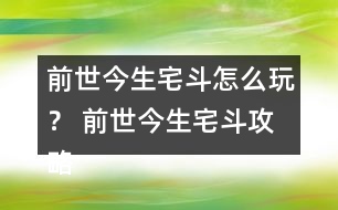 前世今生宅斗怎么玩？ 前世今生宅斗攻略