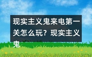 現(xiàn)實(shí)主義鬼來電第一關(guān)怎么玩？現(xiàn)實(shí)主義鬼來電第一關(guān)攻略
