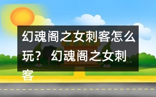 幻魂閣之女刺客怎么玩？ 幻魂閣之女刺客攻略