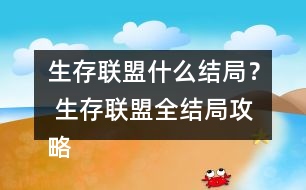 生存聯(lián)盟什么結(jié)局？ 生存聯(lián)盟全結(jié)局攻略