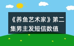 《養(yǎng)魚(yú)藝術(shù)家》第二集男主發(fā)短信數(shù)值、身份判定攻略、數(shù)值