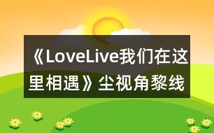 《LoveLive我們?cè)谶@里相遇》塵視角黎線攻略