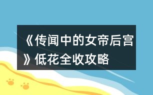 《傳聞中的女帝后宮》低花全收攻略