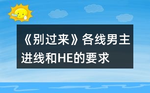 《別過(guò)來(lái)》各線(xiàn)男主進(jìn)線(xiàn)和HE的要求