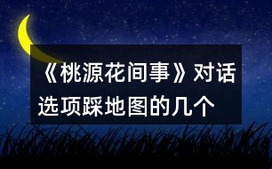 《桃源花間事》對話選項、踩地圖的幾個劇情