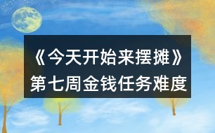 《今天開(kāi)始來(lái)擺攤》第七周金錢(qián)任務(wù)難度縮水攻略