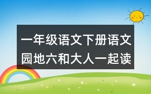 一年級(jí)語(yǔ)文下冊(cè)語(yǔ)文園地六和大人一起讀