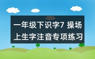 一年級下識字7： 操場上生字注音專項練習(xí)題答案