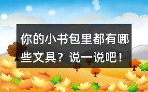 你的小書(shū)包里都有哪些文具？說(shuō)一說(shuō)吧！