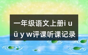 一年級(jí)語文上冊(cè)i u ü y w評(píng)課聽課記錄教學(xué)反思五