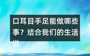 口耳目手足能做哪些事？結(jié)合我們的生活說(shuō)一說(shuō)