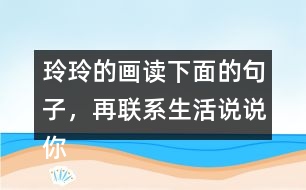 玲玲的畫讀下面的句子，再聯(lián)系生活說說你的體會。 只有肯動腦筋，壞事也能變成好事。