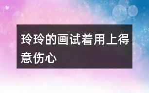 玲玲的畫試著用上“得意”“傷心”” 滿意“ 這3個(gè)詞語，講講這個(gè)故事。