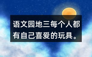 語文園地三每個人都有自己喜愛的玩具。你最喜愛的玩具是什么？它是什么樣子的？它好玩在哪里？先和同學交流，在寫下來。