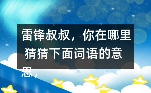 雷鋒叔叔，你在哪里 猜猜下面詞語的意思，說說你是用什么方法知道的。