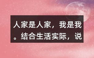 “人家是人家，我是我?！苯Y(jié)合生活實(shí)際，說說你是怎么理解這句話的