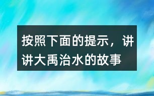 按照下面的提示，講講“大禹治水”的故事。